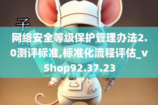 网络安全等级保护管理办法2.0测评标准,标准化流程评估_vShop92.37.23