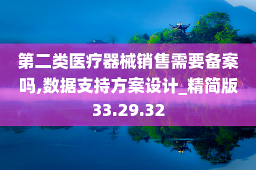 第二类医疗器械销售需要备案吗,数据支持方案设计_精简版33.29.32