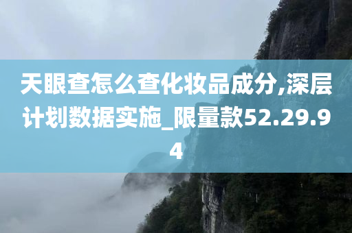 天眼查怎么查化妆品成分,深层计划数据实施_限量款52.29.94