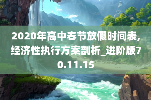 2020年高中春节放假时间表,经济性执行方案剖析_进阶版70.11.15