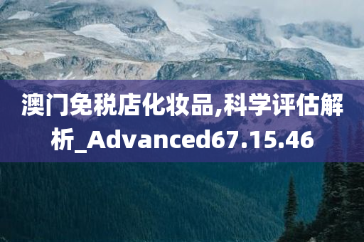 澳门免税店化妆品,科学评估解析_Advanced67.15.46