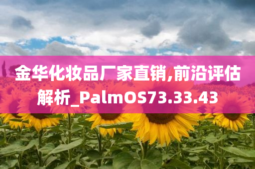 金华化妆品厂家直销,前沿评估解析_PalmOS73.33.43