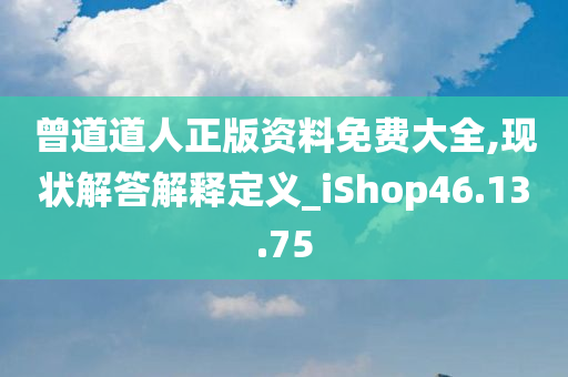 曾道道人正版资料免费大全,现状解答解释定义_iShop46.13.75