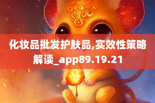 化妆品批发护肤品,实效性策略解读_app89.19.21