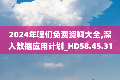 2024年噢们免费资料大全,深入数据应用计划_HD58.45.31