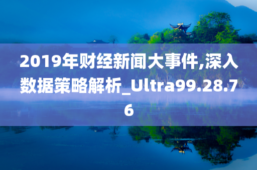 2019年财经新闻大事件,深入数据策略解析_Ultra99.28.76