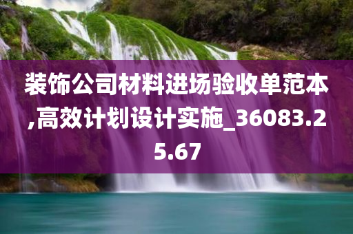 装饰公司材料进场验收单范本,高效计划设计实施_36083.25.67