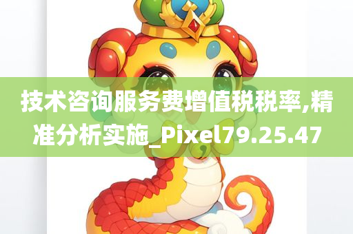 技术咨询服务费增值税税率,精准分析实施_Pixel79.25.47