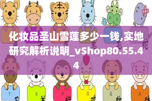 化妆品圣山雪莲多少一钱,实地研究解析说明_vShop80.55.44