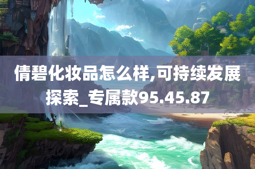 倩碧化妆品怎么样,可持续发展探索_专属款95.45.87