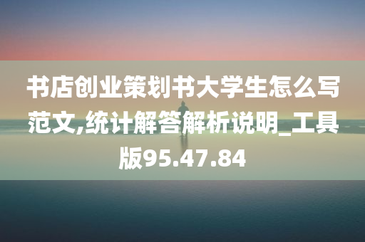 书店创业策划书大学生怎么写范文,统计解答解析说明_工具版95.47.84