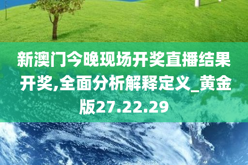 新澳门今晚现场开奖直播结果 开奖,全面分析解释定义_黄金版27.22.29