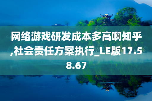 网络游戏研发成本多高啊知乎,社会责任方案执行_LE版17.58.67