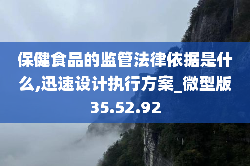 保健食品的监管法律依据是什么,迅速设计执行方案_微型版35.52.92