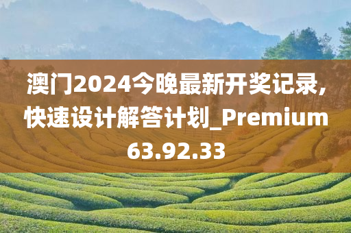 澳门2024今晚最新开奖记录,快速设计解答计划_Premium63.92.33