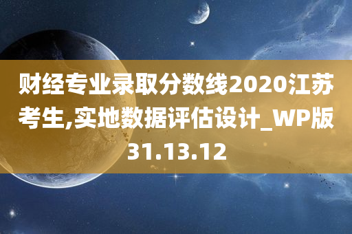 财经专业录取分数线2020江苏考生,实地数据评估设计_WP版31.13.12