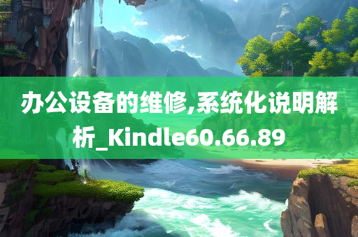 办公设备的维修,系统化说明解析_Kindle60.66.89