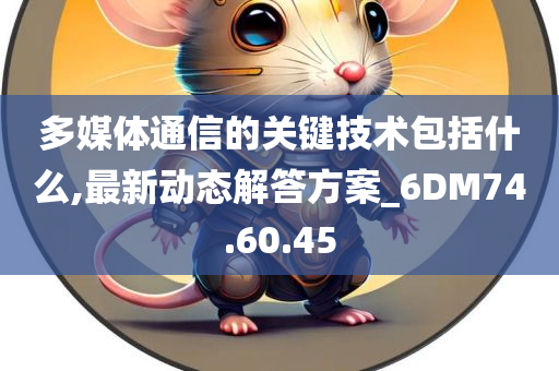 多媒体通信的关键技术包括什么,最新动态解答方案_6DM74.60.45