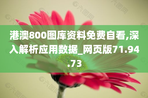 港澳800图库资料免费自看,深入解析应用数据_网页版71.94.73