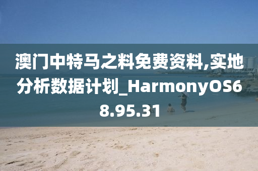 澳门中特马之料免费资料,实地分析数据计划_HarmonyOS68.95.31