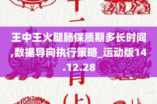 王中王火腿肠保质期多长时间,数据导向执行策略_运动版14.12.28