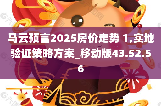 马云预言2025房价走势 1,实地验证策略方案_移动版43.52.56