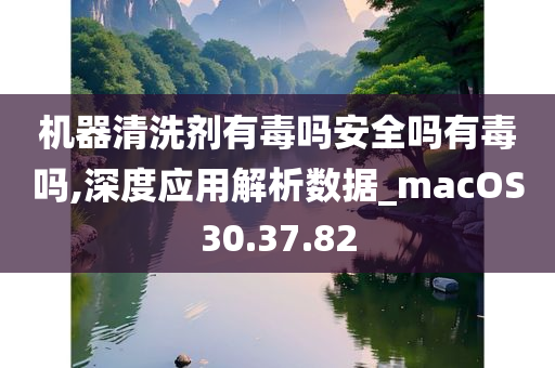 机器清洗剂有毒吗安全吗有毒吗,深度应用解析数据_macOS30.37.82