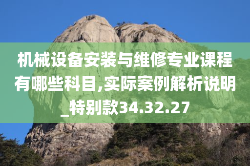 机械设备安装与维修专业课程有哪些科目,实际案例解析说明_特别款34.32.27