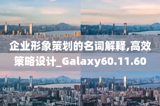 企业形象策划的名词解释,高效策略设计_Galaxy60.11.60