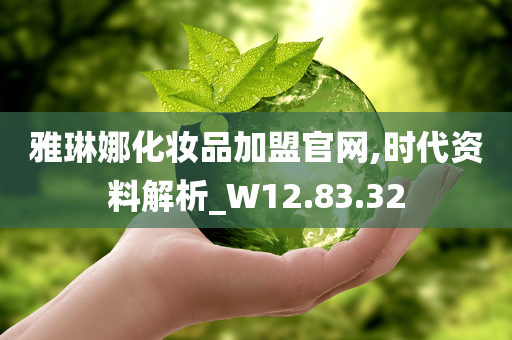 雅琳娜化妆品加盟官网,时代资料解析_W12.83.32