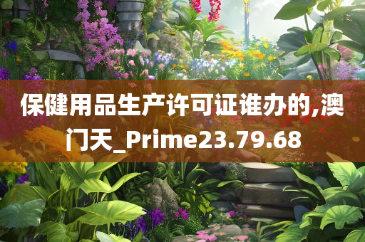 保健用品生产许可证谁办的,澳门天_Prime23.79.68