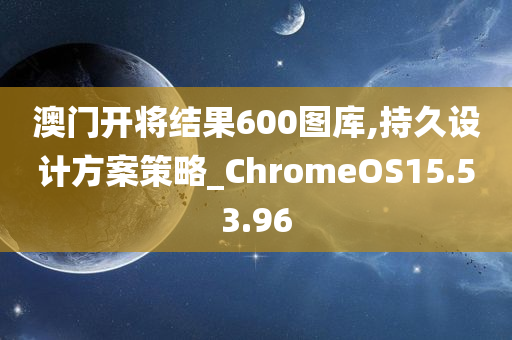 澳门开将结果600图库,持久设计方案策略_ChromeOS15.53.96