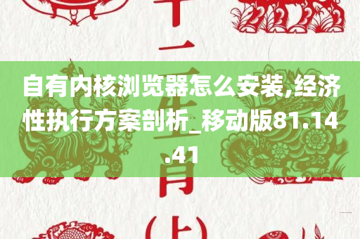 自有内核浏览器怎么安装,经济性执行方案剖析_移动版81.14.41