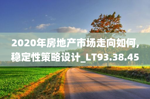 2020年房地产市场走向如何,稳定性策略设计_LT93.38.45