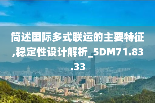 简述国际多式联运的主要特征,稳定性设计解析_5DM71.83.33