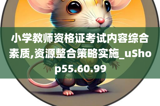 小学教师资格证考试内容综合素质,资源整合策略实施_uShop55.60.99