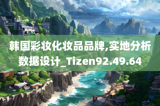 韩国彩妆化妆品品牌,实地分析数据设计_Tizen92.49.64