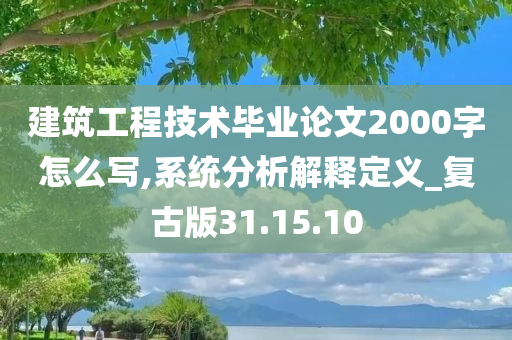 建筑工程技术毕业论文2000字怎么写,系统分析解释定义_复古版31.15.10