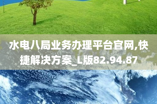 水电八局业务办理平台官网,快捷解决方案_L版82.94.87