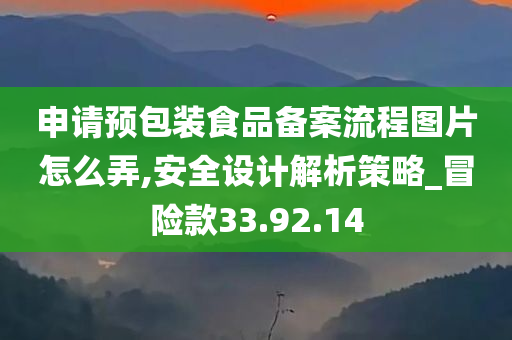 申请预包装食品备案流程图片怎么弄,安全设计解析策略_冒险款33.92.14