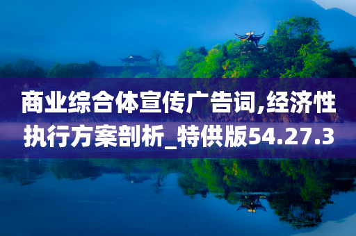 商业综合体宣传广告词,经济性执行方案剖析_特供版54.27.30