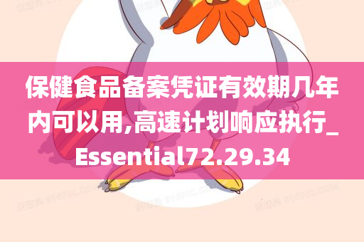 保健食品备案凭证有效期几年内可以用,高速计划响应执行_Essential72.29.34