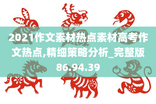 2021作文素材热点素材高考作文热点,精细策略分析_完整版86.94.39