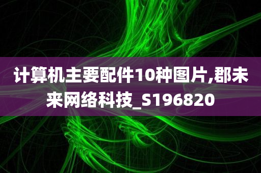 计算机主要配件10种图片,郡未来网络科技_S196820