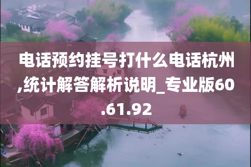 电话预约挂号打什么电话杭州,统计解答解析说明_专业版60.61.92