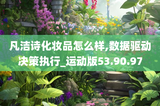 凡洁诗化妆品怎么样,数据驱动决策执行_运动版53.90.97