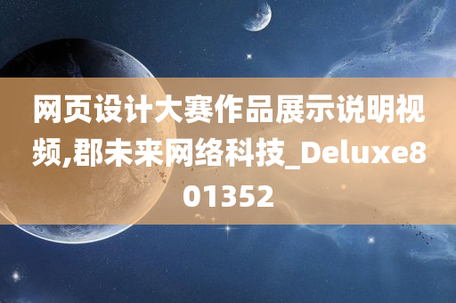 网页设计大赛作品展示说明视频,郡未来网络科技_Deluxe801352