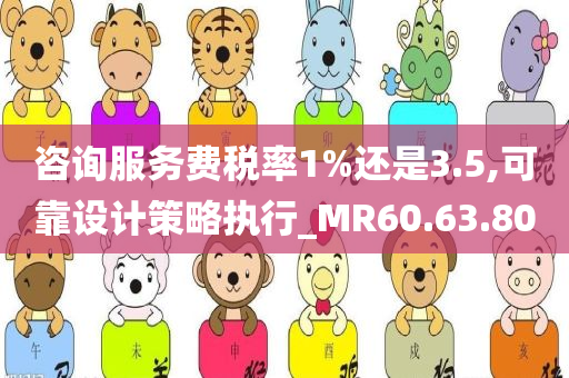 咨询服务费税率1%还是3.5,可靠设计策略执行_MR60.63.80