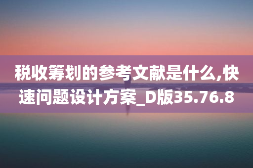 税收筹划的参考文献是什么,快速问题设计方案_D版35.76.80