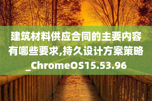 建筑材料供应合同的主要内容有哪些要求,持久设计方案策略_ChromeOS15.53.96